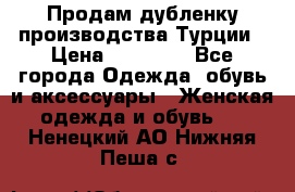 Продам дубленку производства Турции › Цена ­ 25 000 - Все города Одежда, обувь и аксессуары » Женская одежда и обувь   . Ненецкий АО,Нижняя Пеша с.